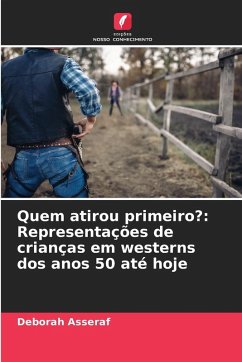 Quem atirou primeiro?: Representações de crianças em westerns dos anos 50 até hoje - Asseraf, Deborah Quem atirou primeiro?: Representações de crianças em westerns dos anos 50 até hoje - Asseraf, Deborah