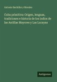 Cuba primitiva: Origen, lenguas, tradiciones e historia de los indios de las Antillas Mayores y Las Lucayas