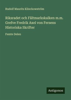 Cover Riksradet och Fältmarkskalken m.m. Grefve Fredrik Axel von Fersens Historiska Skrifter