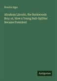 Abraham Lincoln, the Backwoods Boy; or, How a Young Rail-Splitter Became President
