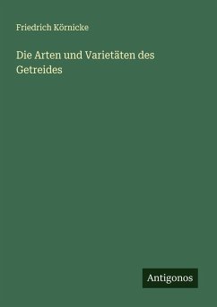 Die Arten und Varietäten des Getreides - Körnicke, Friedrich