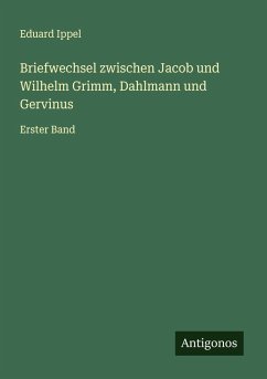 Briefwechsel zwischen Jacob und Wilhelm Grimm, Dahlmann und Gervinus - Ippel, Eduard Briefwechsel zwischen Jacob und Wilhelm Grimm, Dahlmann und Gervinus - Ippel, Eduard