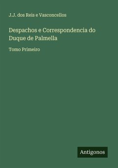 Despachos e Correspondencia do Duque de Palmella - Vasconcellos, J. J. dos Reis e