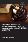 Centrum Arbitra¿u Handlowego GCCCAC W porównaniu z DIAC, ICSID, UNCITRL Centrum Arbitra¿u Handlowego GCCCAC W porównaniu z DIAC, ICSID, UNCITRL