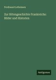 Zur Sittengeschichte Frankreichs: Bilder und Historien Zur Sittengeschichte Frankreichs: Bilder und Historien