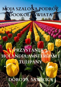 Moja szalona podróz dookola swiata: Holandia Amsterdam i tulipany (eBook, ePUB) - Sawicka, Dorota
