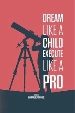 Dream Like A Child; Execute Like A Pro (eBook, ePUB) - Adewusi, Emmanuel Dream Like A Child; Execute Like A Pro (eBook, ePUB) - Adewusi, Emmanuel