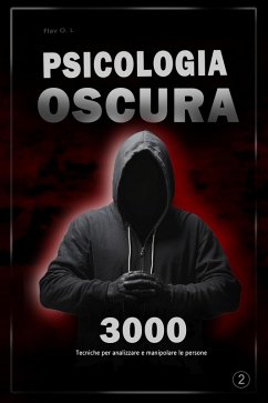 Psicologia oscura: 3000 tecniche per analizzare e manipolare le persone 2 - Padroneggia la psicologia oscura: tecniche di manipolazione, persuasione, linguaggio del corpo e seduzione (eBook, ePUB) - L-, Flav- O. Psicologia oscura: 3000 tecniche per analizzare e manipolare le persone 2 - Padroneggia la psicologia oscura: tecniche di manipolazione, persuasione, linguaggio del corpo e seduzione (eBook, ePUB) - L-, Flav- O.