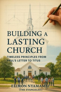 Building a Lasting Church: Timeless Principles from Paul's Letter to Titus (eBook, ePUB) - Nyamambi, Elimon Building a Lasting Church: Timeless Principles from Paul's Letter to Titus (eBook, ePUB) - Nyamambi, Elimon