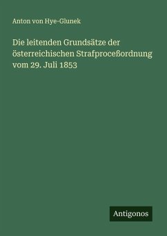 Die leitenden Grundsätze der österreichischen Strafproceßordnung vom 29. Juli 1853 - Hye-Glunek, Anton von