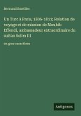 Un Turc à Paris, 1806-1811; Relation de voyage et de mission de Mouhib Effendi, ambassadeur extraordinaire du sultan Selim III
