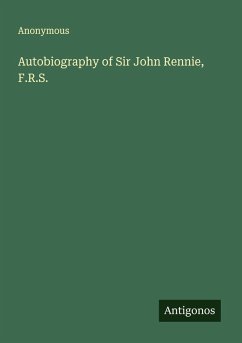 Autobiography of Sir John Rennie, F.R.S. - Anonymous