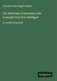 Die zärtlichen Schwestern; Ein Lustspiel Von Drei Aufzügen Die zärtlichen Schwestern; Ein Lustspiel Von Drei Aufzügen