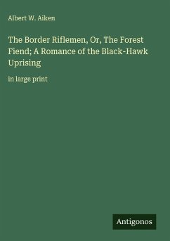 The Border Riflemen, Or, The Forest Fiend; A Romance of the Black-Hawk Uprising - Aiken, Albert W.