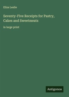 Seventy-Five Receipts for Pastry, Cakes and Sweetmeats - Leslie, Eliza