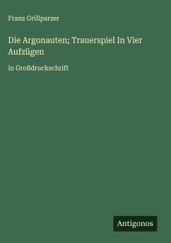 Die Argonauten; Trauerspiel In Vier Aufzügen - Grillparzer, Franz