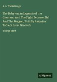 The Babylonian Legends of the Creation; And The Fight Between Bel And The Dragon, Told By Assyrian Tablets From Nineveh The Babylonian Legends of the Creation; And The Fight Between Bel And The Dragon, Told By Assyrian Tablets From Nineveh