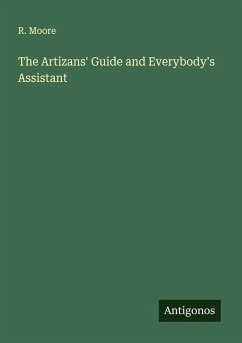 The Artizans' Guide and Everybody's Assistant - Moore, R.