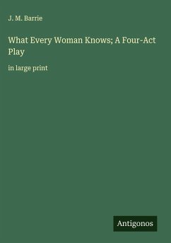 Cover What Every Woman Knows; A Four-Act Play