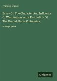 Essay On The Character And Influence Of Washington in the Revolution Of The United States Of America