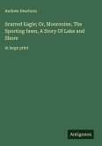 Scarred Eagle; Or, Moorooine, The Sporting fawn, A Story Of Lake and Shore