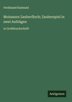 Moisasurs Zauberfluch; Zauberspiel in zwei Aufzügen - Raimund, Ferdinand