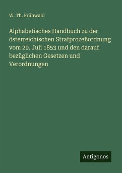 Cover Alphabetisches Handbuch zu der österreichischen Strafprozeßordnung vom 29. Juli 1853 und den darauf bezüglichen Gesetzen und Verordnungen