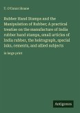 Rubber Hand Stamps and the Manipulation of Rubber; A practical treatise on the manufacture of India rubber hand stamps, small articles of India rubber, the hektograph, special inks, cements, and allied subjects