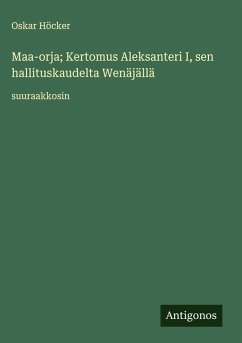 Maa-orja; Kertomus Aleksanteri I, sen hallituskaudelta Wenäjällä - Höcker, Oskar