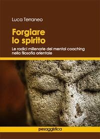 Cover Forgiare lo spirito. Le radici millenarie del mental coaching nella filosofia orientale