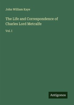 The Life and Correspondence of Charles Lord Metcalfe - Kaye, John William