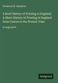 A Brief History of Printing in England; A Short History of Printing in England from Caxton to the Present Time A Brief History of Printing in England; A Short History of Printing in England from Caxton to the Present Time