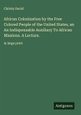 African Colonization by the Free Colored People of the United States, an An Indispensable Auxiliary To African Missions. A Lecture.