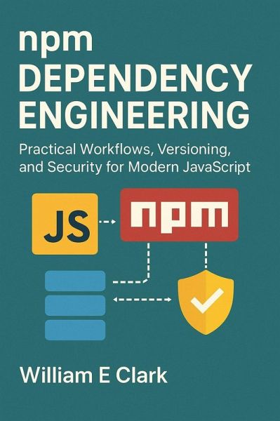 npm Dependency Engineering: Practical Workflows, Versioning, and Security for Modern JavaScript (eBook, ePUB) npm Dependency Engineering: Practical Workflows, Versioning, and Security for Modern JavaScript (eBook, ePUB)
