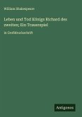 Leben und Tod Königs Richard des zweiten; Ein Trauerspiel Leben und Tod Königs Richard des zweiten; Ein Trauerspiel