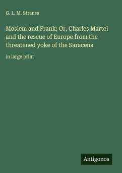 Cover Moslem and Frank; Or, Charles Martel and the rescue of Europe from the threatened yoke of the Saracens