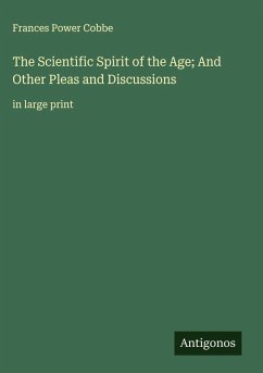 The Scientific Spirit of the Age; And Other Pleas and Discussions - Cobbe, Frances Power