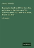 Hunting the Grisly and Other Sketches; An Account of the Big Game of the United States and its Chase with Horse, Hound, and Rifle