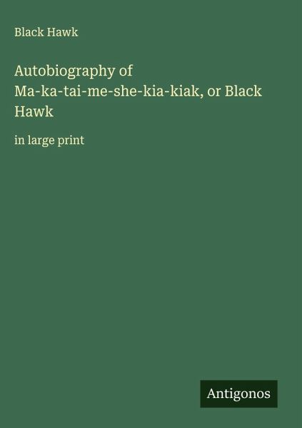 Autobiography of Ma-ka-tai-me-she-kia-kiak, or Black Hawk