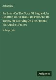 An Essay On The State Of England; In Relation To Its Trade, Its Poor,And Its Taxes, For Carrying On The Present War Against France An Essay On The State Of England; In Relation To Its Trade, Its Poor,And Its Taxes, For Carrying On The Present War Against France