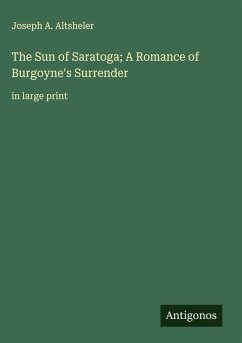 The Sun of Saratoga; A Romance of Burgoyne's Surrender - Altsheler, Joseph A.