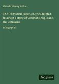 The Circassian Slave, or, the Sultan's favorite; a story of Constantinople and the Caucasus