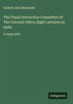 The Visual Instruction Committee Of The Colonial Office; Eight Lectures on India - Mackinder, Halford John