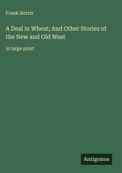 A Deal in Wheat; And Other Stories of the New and Old West - Norris, Frank