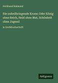 Die unheilbringende Krone; Oder König ohne Reich, Held ohne Mut, Schönheit ohne Jugend