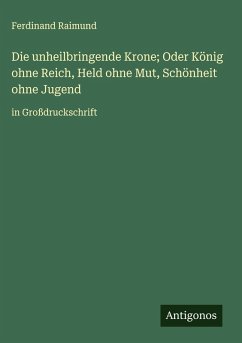 Cover Die unheilbringende Krone; Oder König ohne Reich, Held ohne Mut, Schönheit ohne Jugend