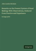 Remarks on the Present System of Road Making; With Observations, Deduced From Practice and Experience Remarks on the Present System of Road Making; With Observations, Deduced From Practice and Experience