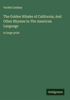 The Golden Whales of California; And Other Rhymes In The American Language - Lindsay, Vachel