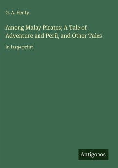 Among Malay Pirates; A Tale of Adventure and Peril, and Other Tales - Henty, G. A.