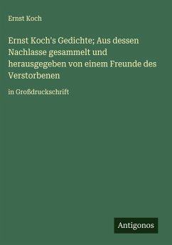 Ernst Koch's Gedichte; Aus dessen Nachlasse gesammelt und herausgegeben von einem Freunde des Verstorbenen - Koch, Ernst